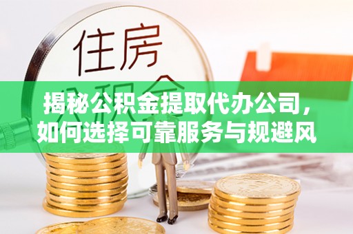 红原揭秘公积金提取代办公司，如何选择可靠服务与规避风险
