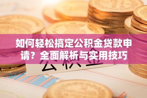 红原如何轻松搞定公积金贷款申请？全面解析与实用技巧