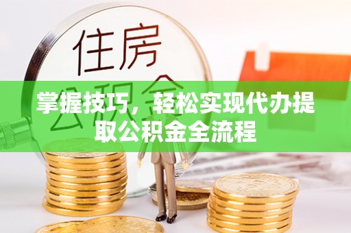 红原掌握技巧，轻松实现代办提取公积金全流程