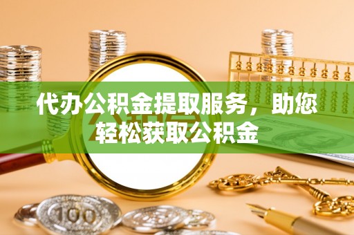 红原代办公积金提取服务，助您轻松获取公积金