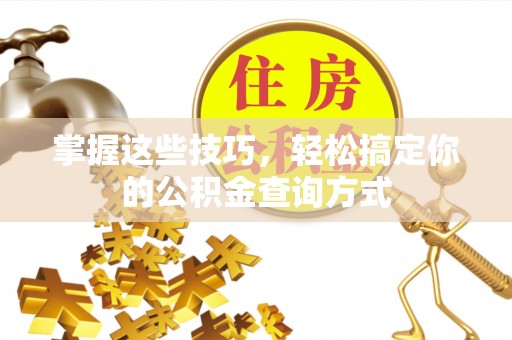 红原掌握这些技巧，轻松搞定你的公积金查询方式