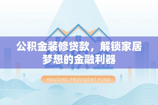红原公积金装修贷款，解锁家居梦想的金融利器