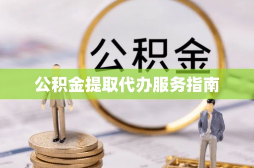 红原公积金提取代办服务指南