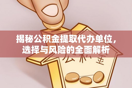 红原揭秘公积金提取代办单位，选择与风险的全面解析