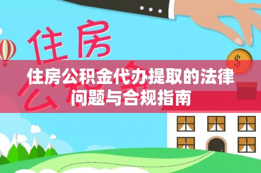 红原住房公积金代办提取的法律问题与合规指南