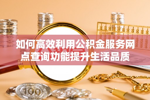 红原如何高效利用公积金服务网点查询功能提升生活品质