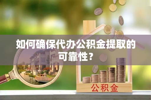 红原如何确保代办公积金提取的可靠性？