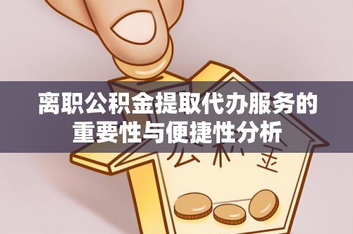 红原离职公积金提取代办服务的重要性与便捷性分析
