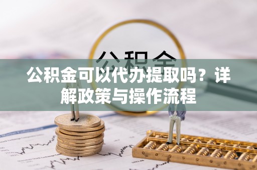 红原公积金可以代办提取吗？详解政策与操作流程