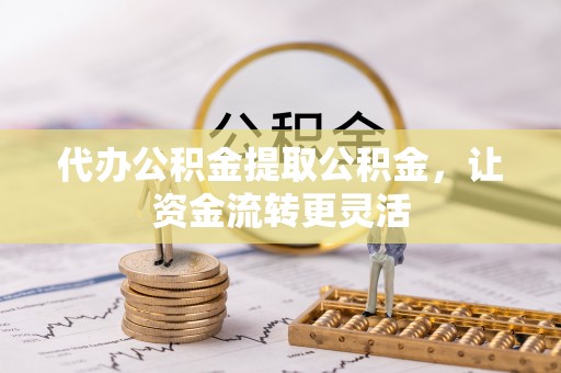 红原代办公积金提取公积金，让资金流转更灵活