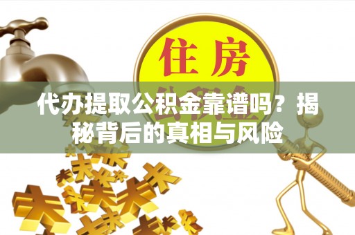 红原代办提取公积金靠谱吗？揭秘背后的真相与风险