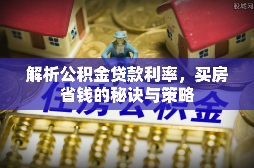红原解析公积金贷款利率，买房省钱的秘诀与策略