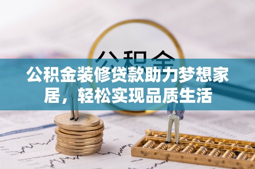 红原公积金装修贷款助力梦想家居，轻松实现品质生活