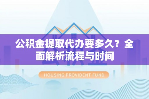 红原公积金提取代办要多久？全面解析流程与时间