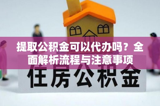 红原提取公积金可以代办吗？全面解析流程与注意事项