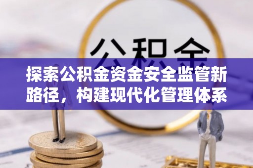 红原探索公积金资金安全监管新路径，构建现代化管理体系