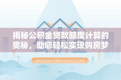 红原揭秘公积金贷款额度计算的奥秘，助您轻松实现购房梦想