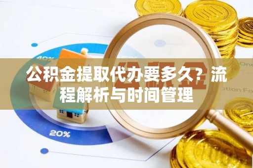 红原公积金提取代办要多久？流程解析与时间管理