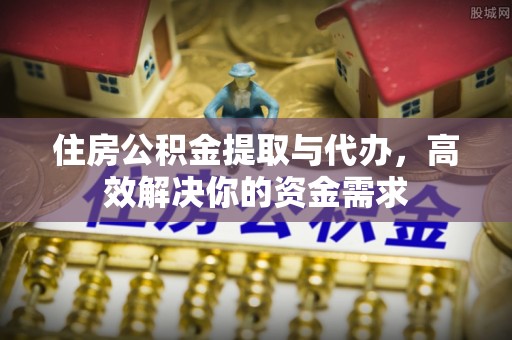 红原住房公积金提取与代办，高效解决你的资金需求