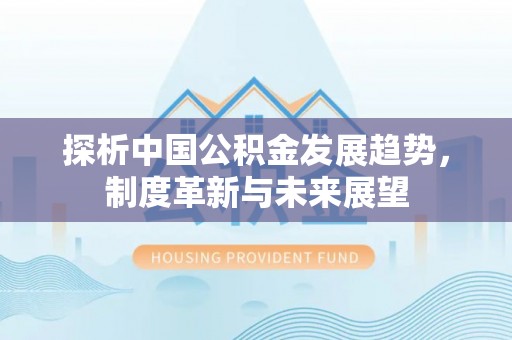 红原探析中国公积金发展趋势，制度革新与未来展望