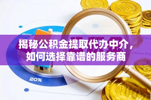 红原揭秘公积金提取代办中介，如何选择靠谱的服务商