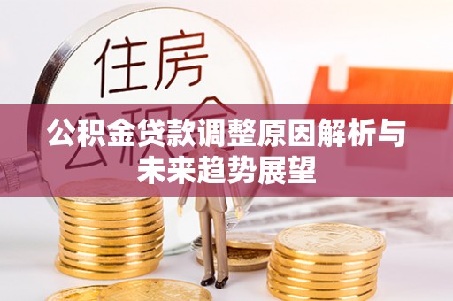 红原公积金贷款调整原因解析与未来趋势展望