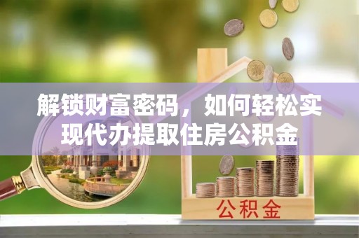 红原解锁财富密码，如何轻松实现代办提取住房公积金