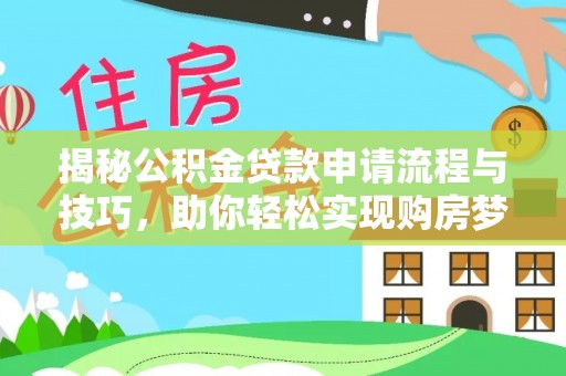 红原揭秘公积金贷款申请流程与技巧，助你轻松实现购房梦想