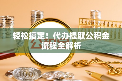红原轻松搞定！代办提取公积金流程全解析