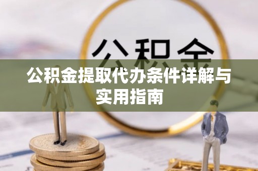 红原公积金提取代办条件详解与实用指南