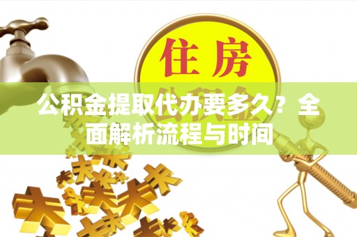 红原公积金提取代办要多久？全面解析流程与时间