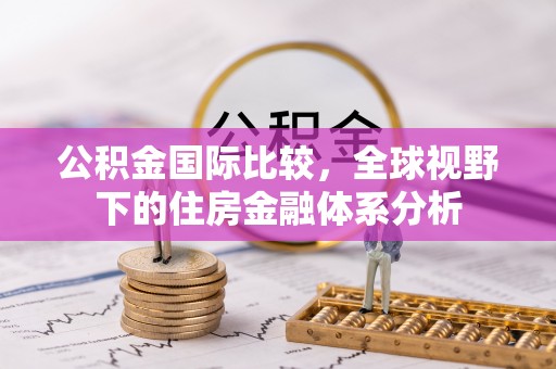 红原公积金国际比较，全球视野下的住房金融体系分析