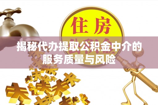 红原揭秘代办提取公积金中介的服务质量与风险