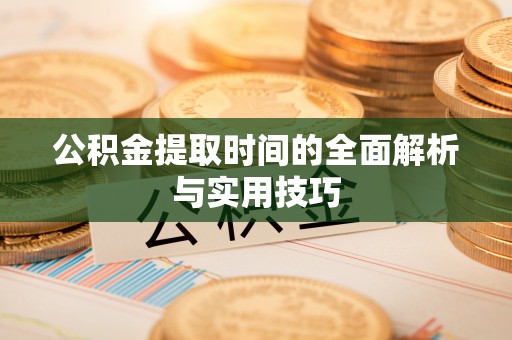 红原公积金提取时间的全面解析与实用技巧