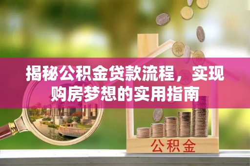 红原揭秘公积金贷款流程，实现购房梦想的实用指南