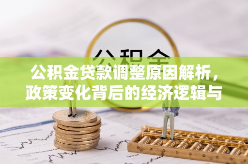 红原公积金贷款调整原因解析，政策变化背后的经济逻辑与民生考量